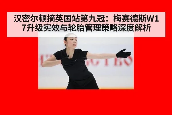 汉密尔顿摘英国站第九冠：梅赛德斯W17升级实效与轮胎管理策略深度解析
