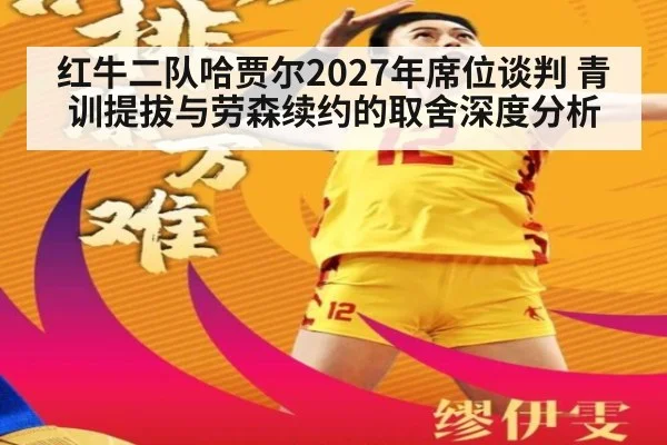 红牛二队哈贾尔2027年席位谈判 青训提拔与劳森续约的取舍深度分析