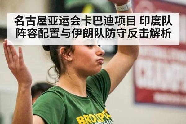 名古屋亚运会卡巴迪项目 印度队阵容配置与伊朗队防守反击解析