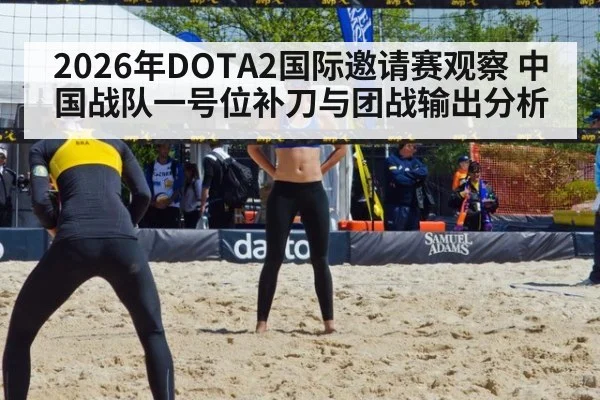 2026年DOTA2国际邀请赛观察 中国战队一号位补刀与团战输出分析