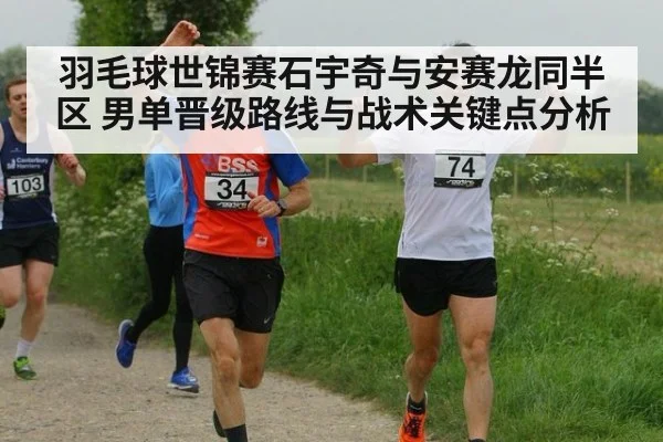羽毛球世锦赛石宇奇与安赛龙同半区 男单晋级路线与战术关键点分析
