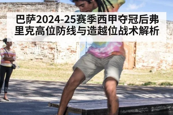 巴萨2024-25赛季西甲夺冠后弗里克高位防线与造越位战术解析